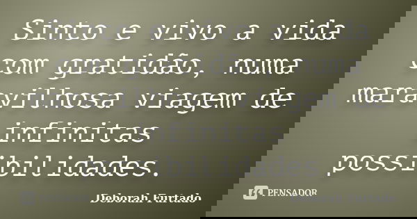 Sinto e vivo a vida com gratidão, numa maravilhosa viagem de infinitas possibilidades.... Frase de Deborah Furtado.
