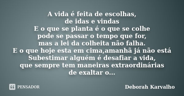 A vida é feita de escolhas, de idas e vindas E o que se planta é o que se colhe pode se passar o tempo que for, mas a lei da colheita não falha. E o que hoje es... Frase de Deborah Karvalho.