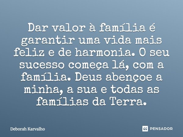 Dar valor à família é garantir uma vida mais feliz e de harmonia. O seu sucesso começa lá, com a família. Deus abençoe a minha, a sua e todas as famílias da Ter... Frase de Deborah Karvalho.