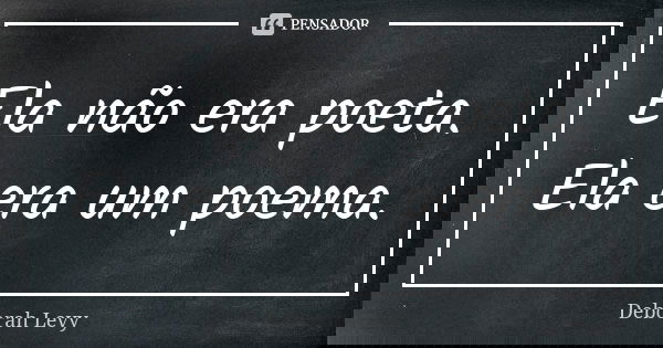 Ela não era poeta. Ela era um poema.... Frase de Deborah Levy.