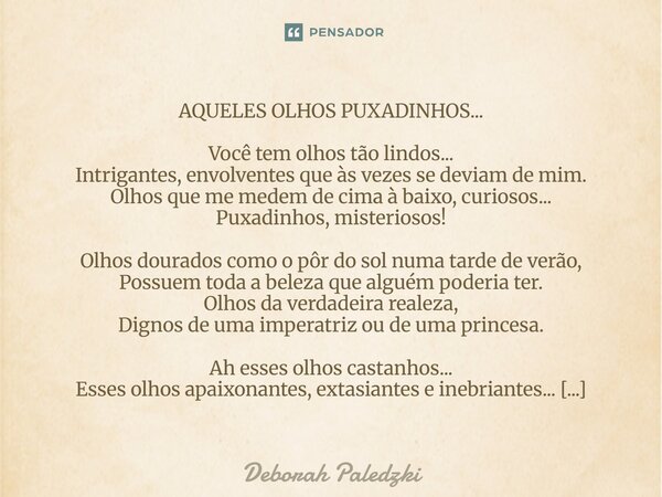 AQUELES OLHOS PUXADINHOS... Você tem olhos tão lindos... Intrigantes, envolventes que às vezes se deviam de mim. Olhos que me medem de cima à baixo, curiosos..... Frase de Deborah Paledzki.