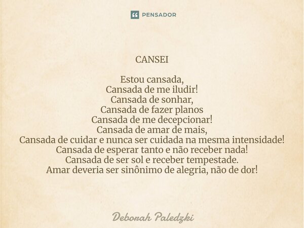 CANSEI Estou cansada, Cansada de me iludir! Cansada de sonhar, Cansada de fazer planos Cansada de me decepcionar! Cansada de amar de mais, Cansada de cuidar e ... Frase de Deborah Paledzki.