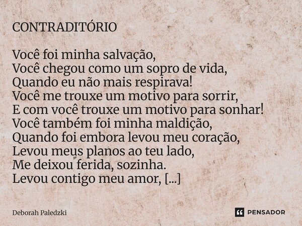 CONTRADITÓRIO Você foi minha salvação, Você chegou como um sopro de vida, Quando eu não mais respirava! Você me trouxe um motivo para sorrir, E com você trouxe... Frase de Deborah Paledzki.