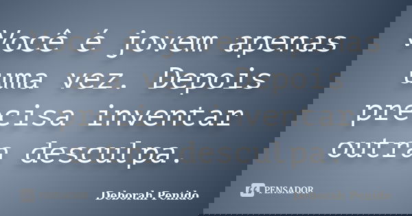 Você é jovem apenas uma vez. Depois precisa inventar outra desculpa.... Frase de Deborah Penido.