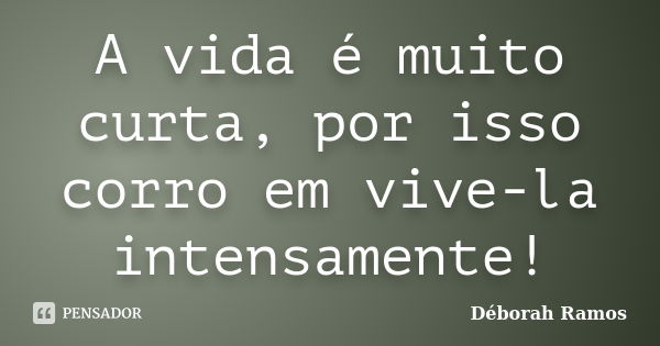 A vida é muito curta, por isso corro em vive-la intensamente!... Frase de Déborah Ramos.