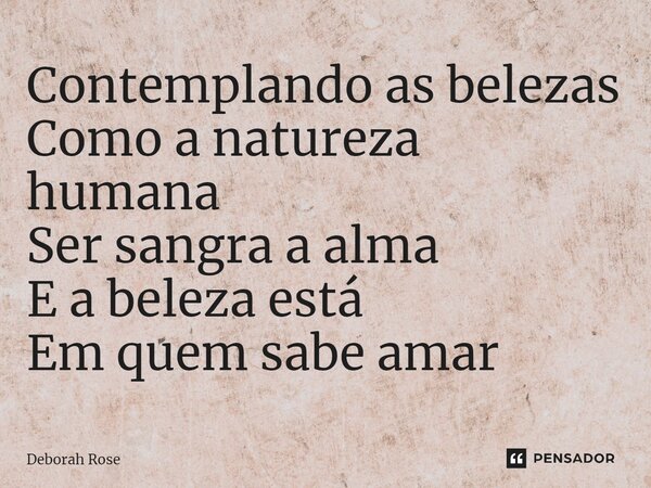 ⁠Contemplando as belezas Como a natureza humana Ser sangra a alma E a beleza está Em quem sabe amar... Frase de Deborah Rose.