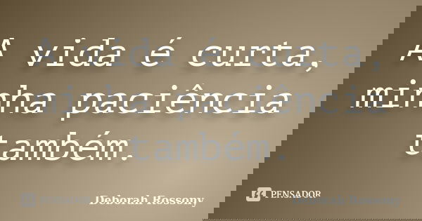 A vida é curta, minha paciência também.... Frase de Deborah Rossony.