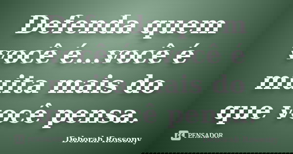 Defenda quem você é...você é muita mais do que você pensa.... Frase de Deborah Rossony.