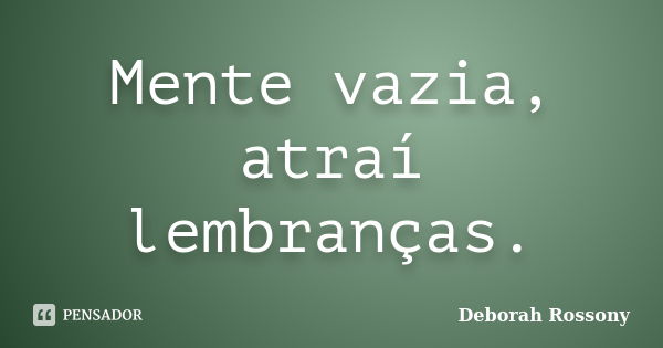 Mente vazia, atraí lembranças.... Frase de Deborah Rossony.