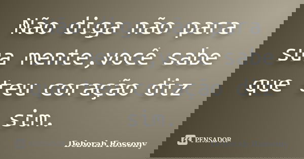 Não diga não para sua mente,você sabe que teu coração diz sim.... Frase de Deborah Rossony.