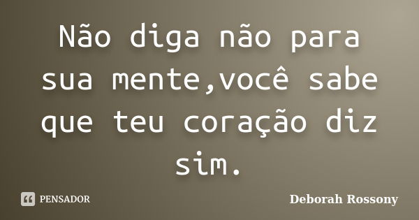 Não diga não para sua mente,você sabe que teu coração diz sim.... Frase de Deborah Rossony.