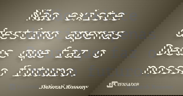Não existe destino apenas Deus que faz o nosso futuro.... Frase de Deborah Rossony.