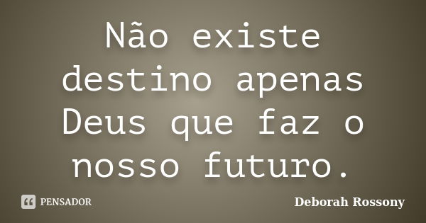 Não existe destino apenas Deus que faz o nosso futuro.... Frase de Deborah Rossony.