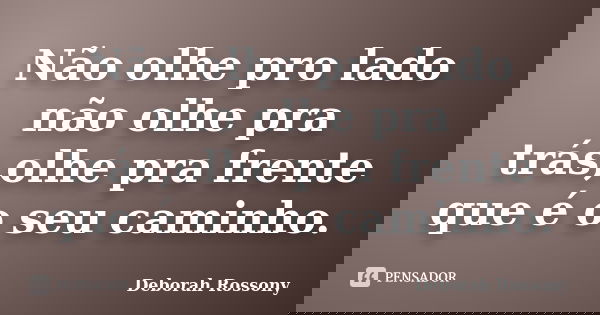 Não olhe pro lado não olhe pra trás,olhe pra frente que é o seu caminho.... Frase de Deborah Rossony.
