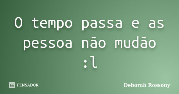 O tempo passa e as pessoa não mudão :l... Frase de Deborah Rossony.