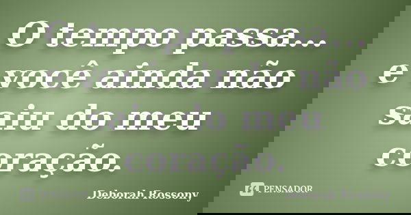 O tempo passa... e você ainda não saiu do meu coração.... Frase de Deborah Rossony.