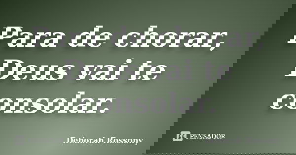 Para de chorar, Deus vai te consolar.... Frase de Deborah Rossony.