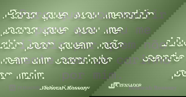 Para que vou mentir para que vou me iludir por quem não sente nem um carinho por mim.... Frase de Deborah Rossony.