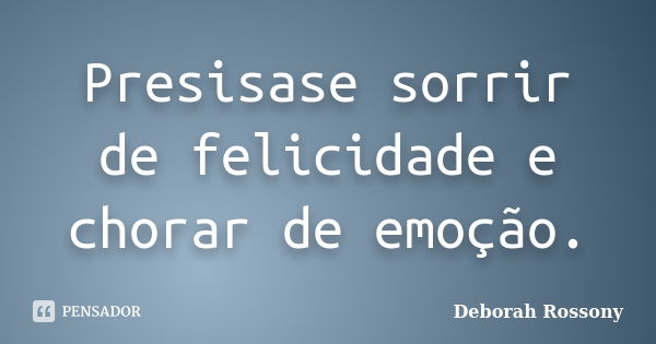 Presisase sorrir de felicidade e chorar de emoção.... Frase de Deborah Rossony.