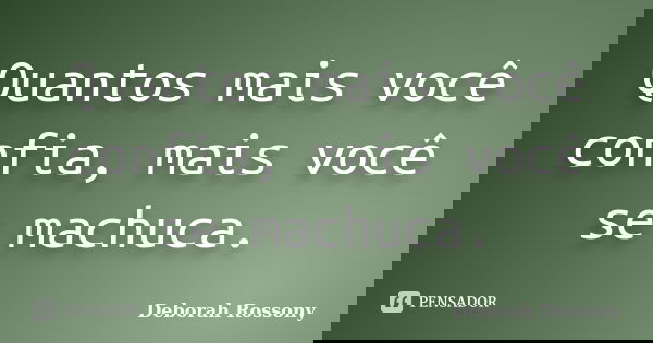Quantos mais você confia, mais você se machuca.... Frase de Deborah Rossony.