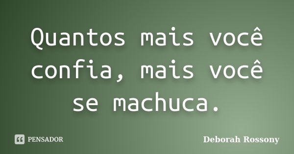 Quantos mais você confia, mais você se machuca.... Frase de Deborah Rossony.