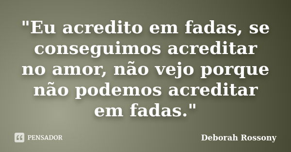 "Eu acredito em fadas, se conseguimos acreditar no amor, não vejo porque não podemos acreditar em fadas."... Frase de Deborah Rossony.