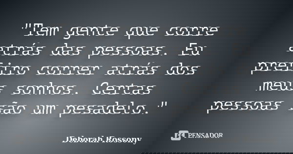 "Tem gente que corre atrás das pessoas. Eu prefiro correr atrás dos meus sonhos. Certas pessoas são um pesadelo."... Frase de Deborah Rossony.