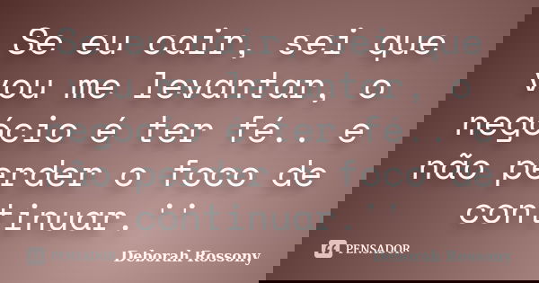 Se eu cair, sei que vou me levantar, o negócio é ter fé.. e não perder o foco de continuar.''... Frase de Deborah Rossony.