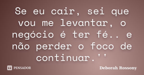 Se eu cair, sei que vou me levantar, o negócio é ter fé.. e não perder o foco de continuar.''... Frase de Deborah Rossony.