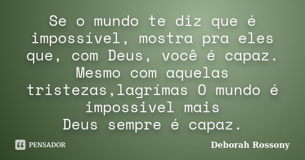 Se o mundo te diz que é impossível, mostra pra eles que, com Deus, você é capaz. Mesmo com aquelas tristezas,lagrímas O mundo é impossivel mais Deus sempre é ca... Frase de Deborah Rossony.