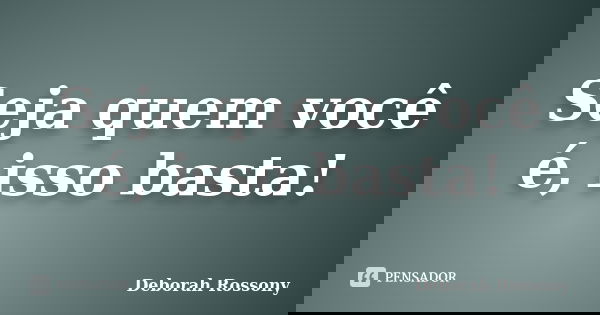 Seja quem você é, isso basta!... Frase de Deborah Rossony.