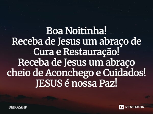 ⁠Boa Noitinha! Receba de Jesus um abraço de Cura e Restauração! Receba de Jesus um abraço cheio de Aconchego e Cuidados! JESUS é nossa Paz!... Frase de DEBORAHP.