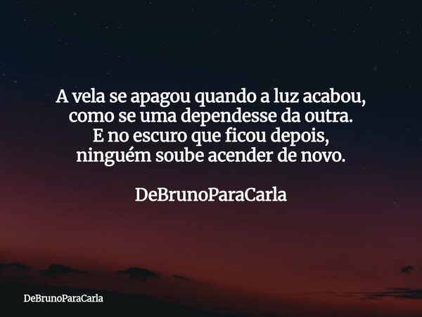 A vela se apagou quando a luz acabou, como se uma dependesse da outra. E no escuro que ficou depois, ninguém soube acender de novo. DeBrunoParaCarla... Frase de DeBrunoParaCarla.