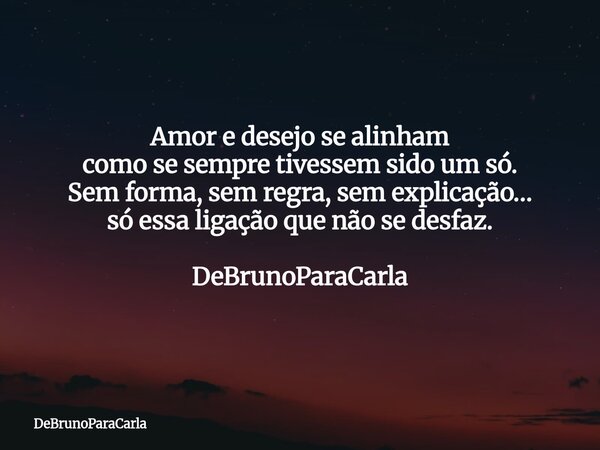 Amor e desejo se alinham como se sempre tivessem sido um só. Sem forma, sem regra, sem explicação… só essa ligação que não se desfaz. DeBrunoParaCarla... Frase de DeBrunoParaCarla.