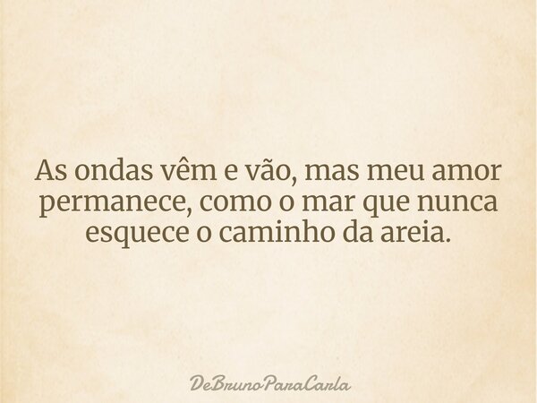 As ondas vêm e vão, mas meu amor permanece, como o mar que nunca esquece o caminho da areia.... Frase de DeBrunoParaCarla.
