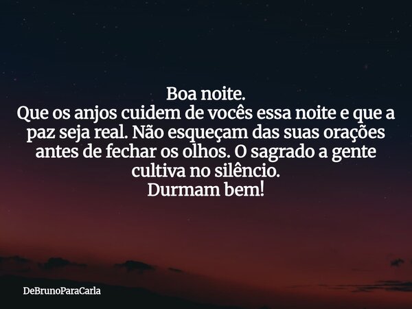 ⁠Boa noite. ​Que os anjos cuidem de vocês essa noite e que a paz seja real. Não esqueçam das suas orações antes de fechar os olhos. O sagrado a gente cultiva no... Frase de DeBrunoParaCarla.