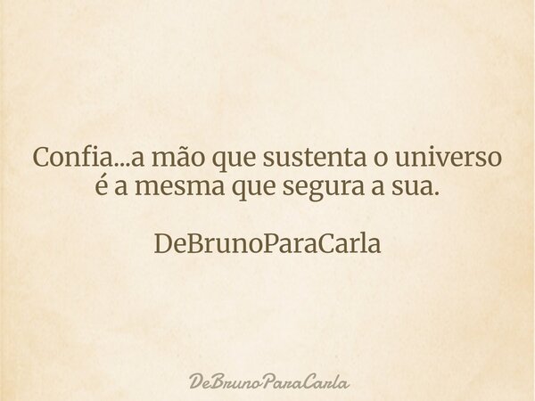 Confia...a mão que sustenta o universo é a mesma que segura a sua. DeBrunoParaCarla... Frase de DeBrunoParaCarla.