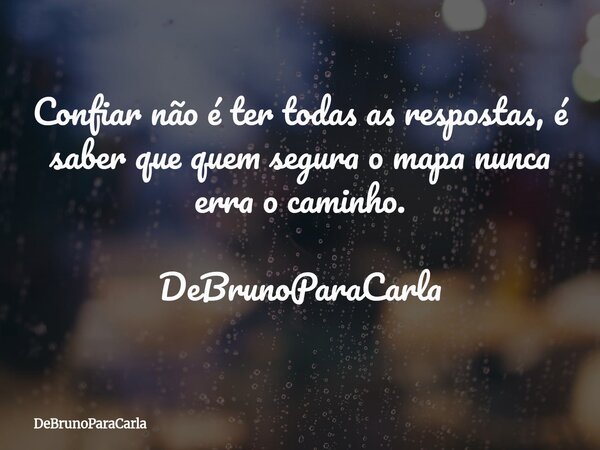 Confiar não é ter todas as respostas, é saber que quem segura o mapa nunca erra o caminho. DeBrunoParaCarla... Frase de DeBrunoParaCarla.