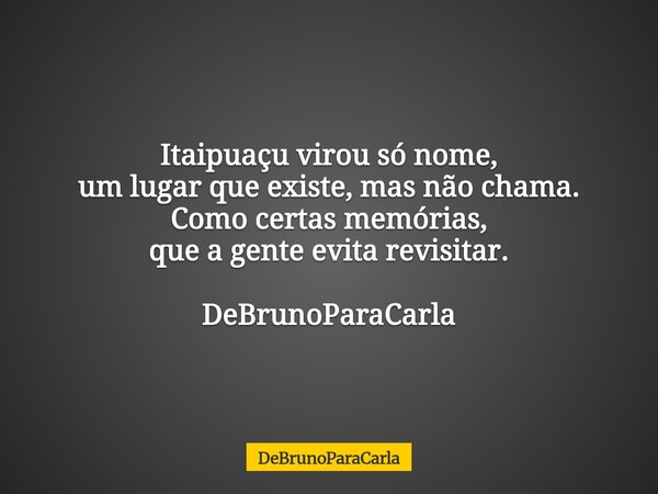 Itaipuaçu virou só nome, um lugar que existe, mas não chama. Como certas memórias, que a gente evita revisitar. DeBrunoParaCarla... Frase de DeBrunoParaCarla.