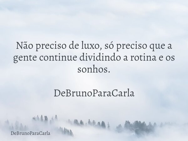 Não preciso de luxo, só preciso que a gente continue dividindo a rotina e os sonhos. DeBrunoParaCarla... Frase de DeBrunoParaCarla.
