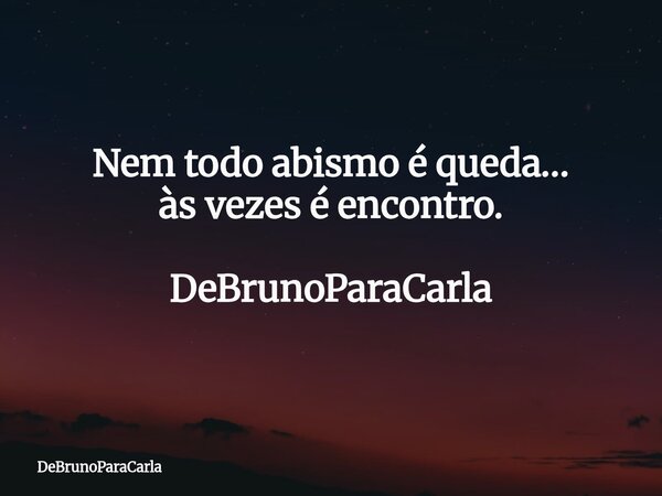 Nem todo abismo é queda… às vezes é encontro. DeBrunoParaCarla... Frase de DeBrunoParaCarla.