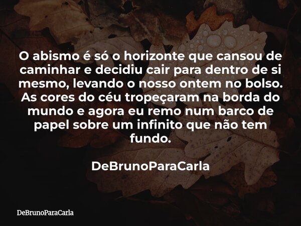 O abismo é só o horizonte que cansou de caminhar e decidiu cair para dentro de si mesmo, levando o nosso ontem no bolso. ​As cores do céu tropeçaram na borda do... Frase de DeBrunoParaCarla.