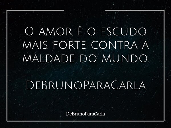 O amor é o escudo mais forte contra a maldade do mundo. DeBrunoParaCarla... Frase de DeBrunoParaCarla.