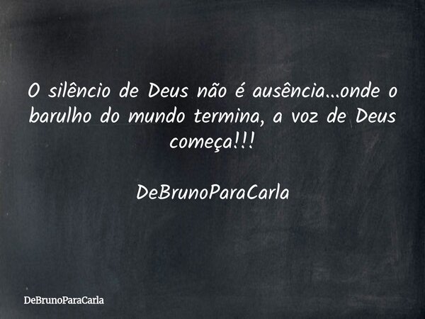 O silêncio de Deus não é ausência...onde o barulho do mundo termina, a voz de Deus começa!!! DeBrunoParaCarla... Frase de DeBrunoParaCarla.