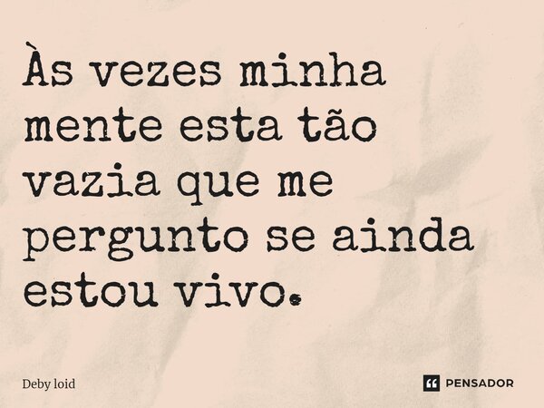 ⁠Às vezes minha mente esta tão vazia que me pergunto se ainda estou vivo.... Frase de Deby loid.