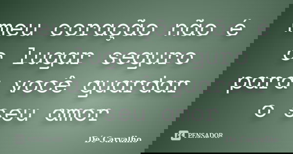 meu coração não é o lugar seguro para você guardar o seu amor... Frase de Dé Carvalho.
