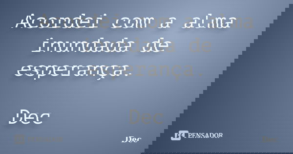 Acordei com a alma inundada de esperança. Dec... Frase de Dec.