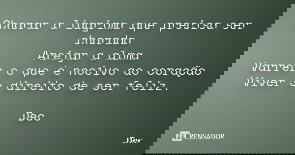 Chorar a lágrima que precisa ser chorada Arejar a alma Varrer o que é nocivo ao coração Viver o direito de ser feliz. Dec... Frase de Dec.