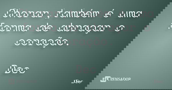 Chorar,também é uma forma de abraçar o coração. Dec... Frase de Dec.