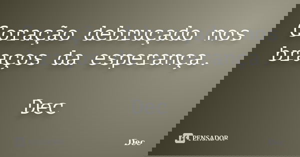 Coração debruçado nos braços da esperança. Dec... Frase de Dec.